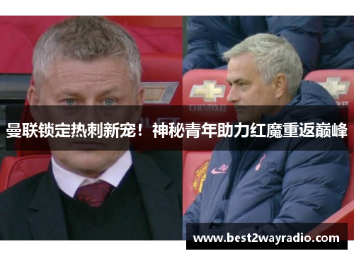 曼联锁定热刺新宠！神秘青年助力红魔重返巅峰
