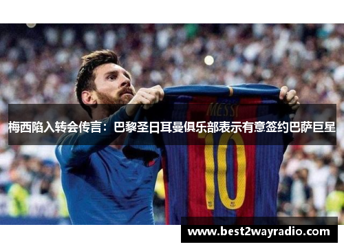 梅西陷入转会传言：巴黎圣日耳曼俱乐部表示有意签约巴萨巨星