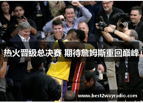热火晋级总决赛 期待詹姆斯重回巅峰