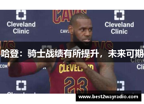 哈登：骑士战绩有所提升，未来可期